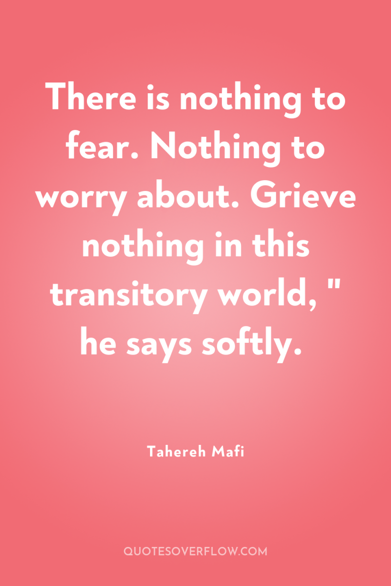There is nothing to fear. Nothing to worry about. Grieve...