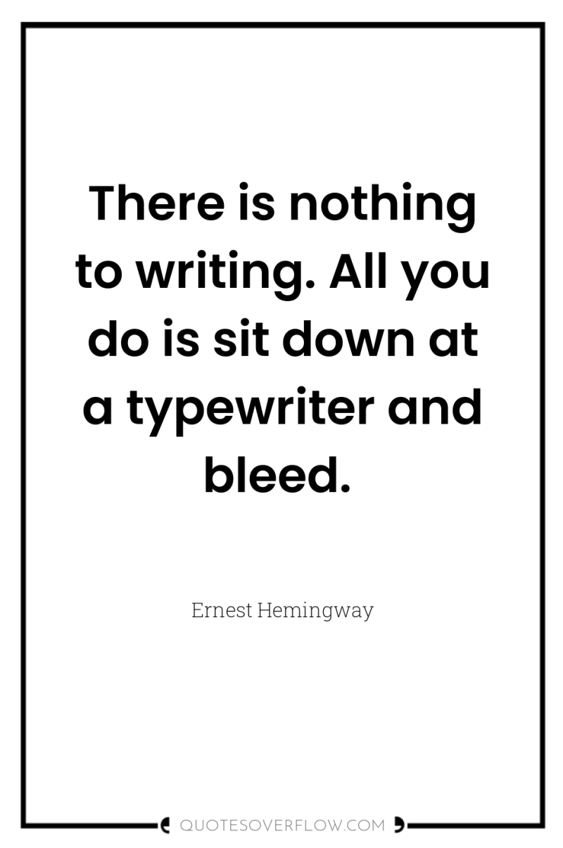 There is nothing to writing. All you do is sit...