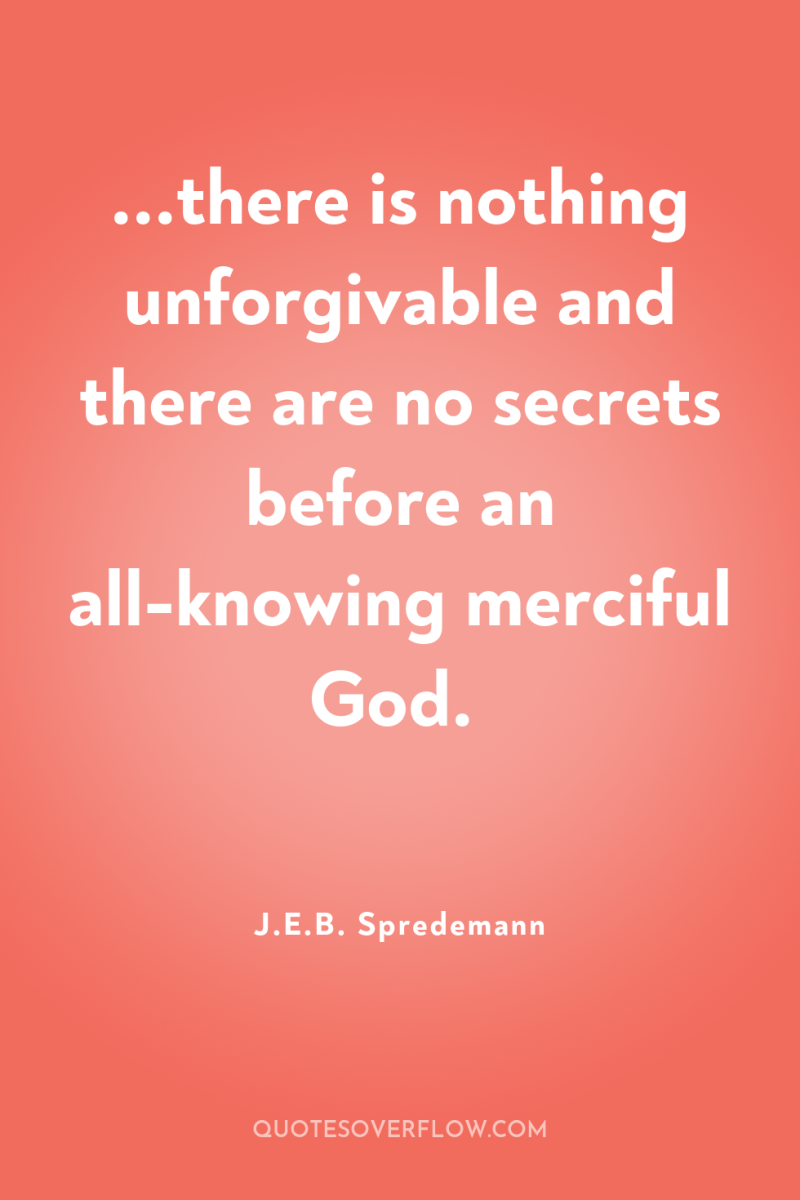 ...there is nothing unforgivable and there are no secrets before...