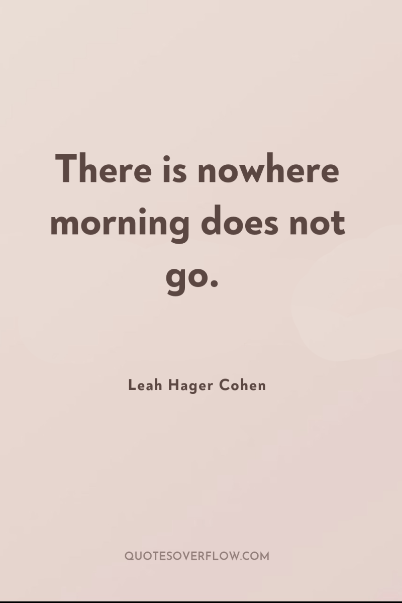 There is nowhere morning does not go. 
