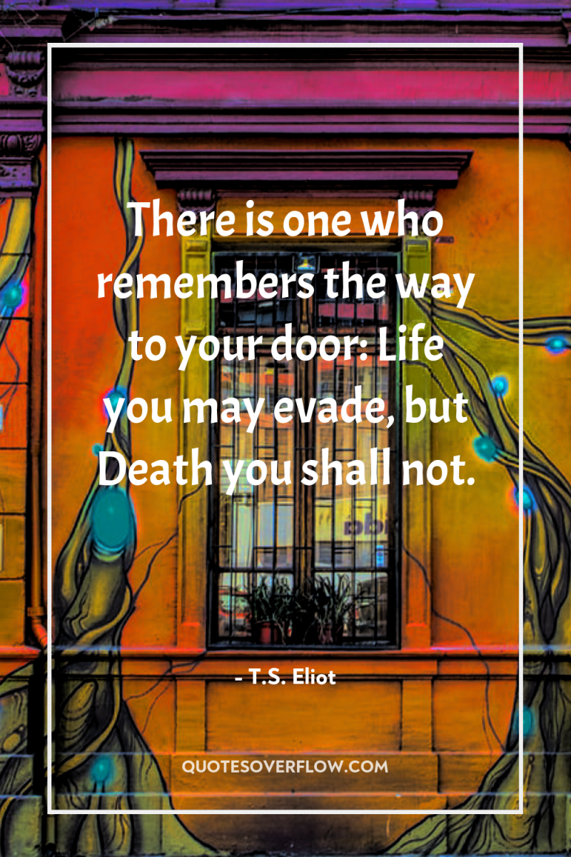 There is one who remembers the way to your door:...