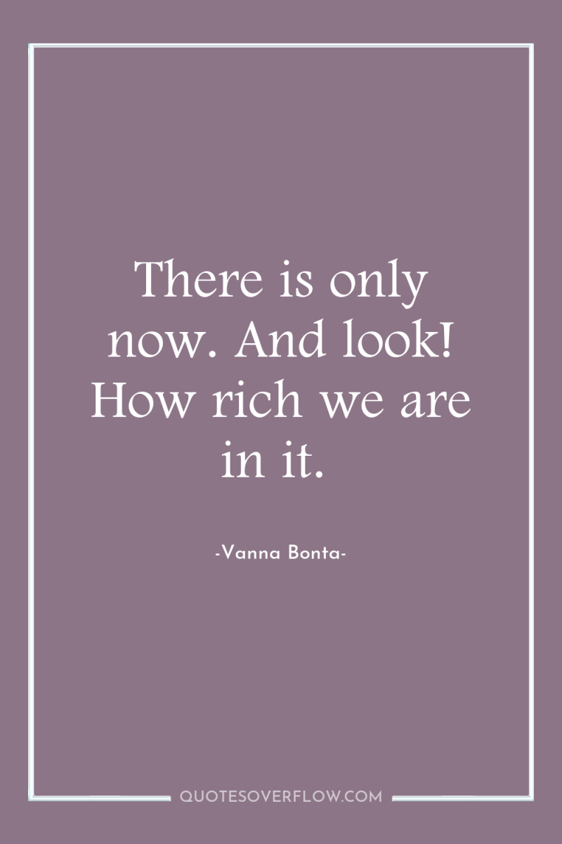 There is only now. And look! How rich we are...