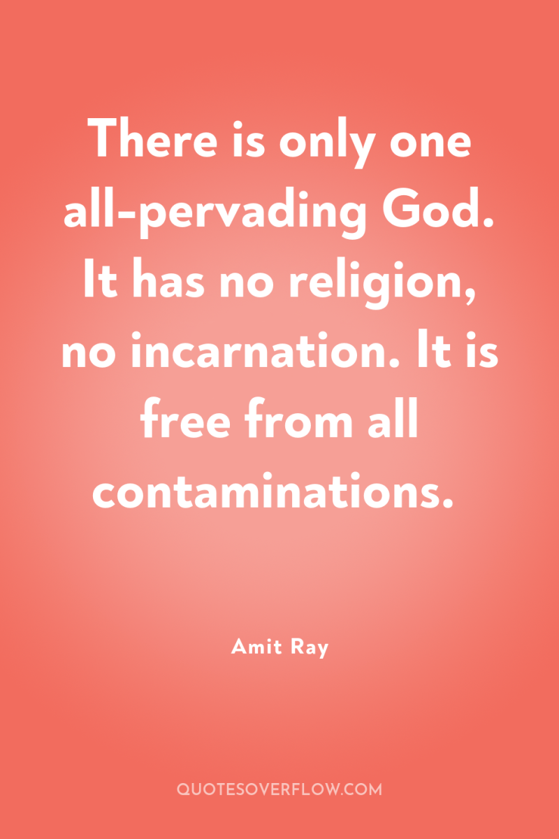 There is only one all-pervading God. It has no religion,...