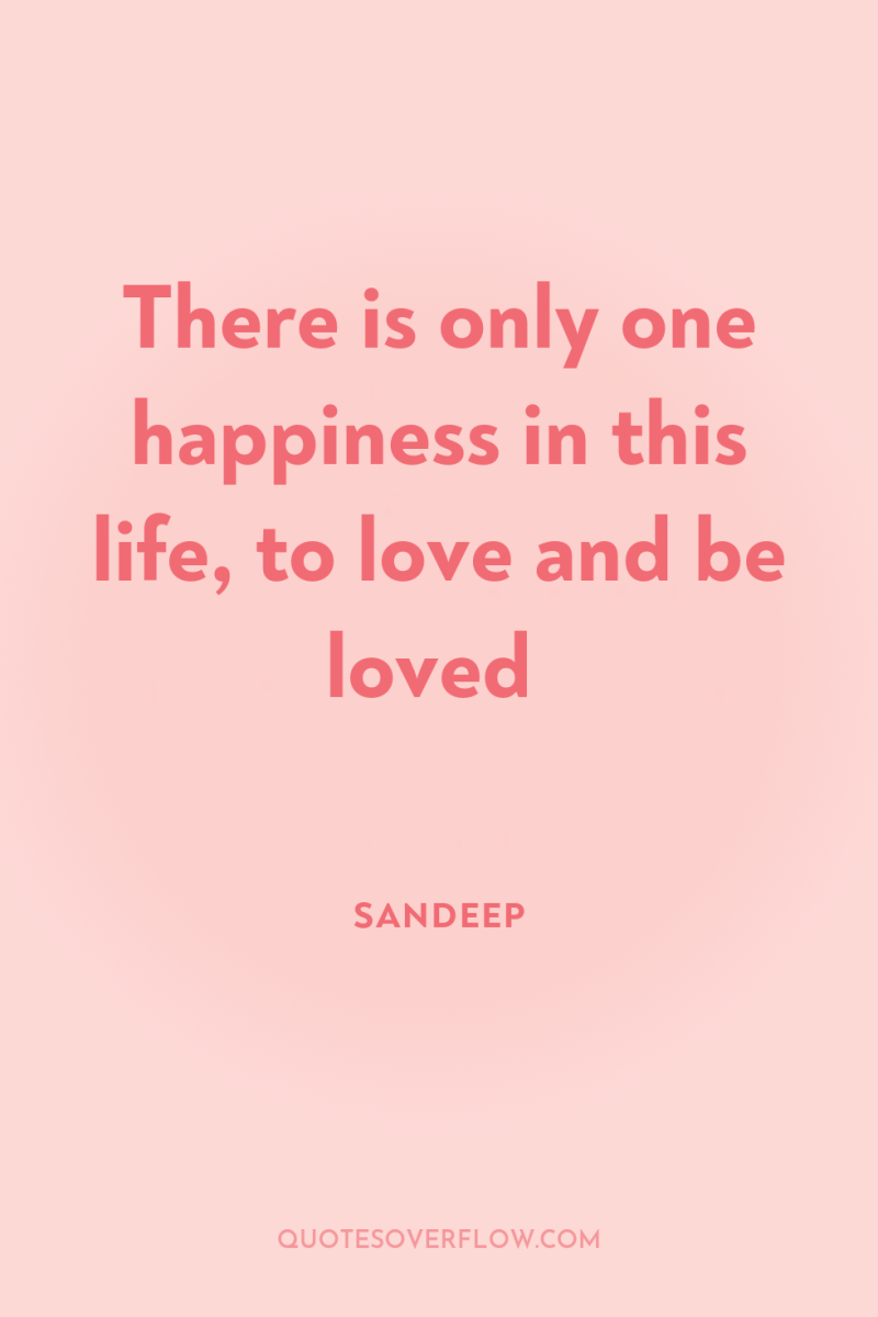 There is only one happiness in this life, to love...