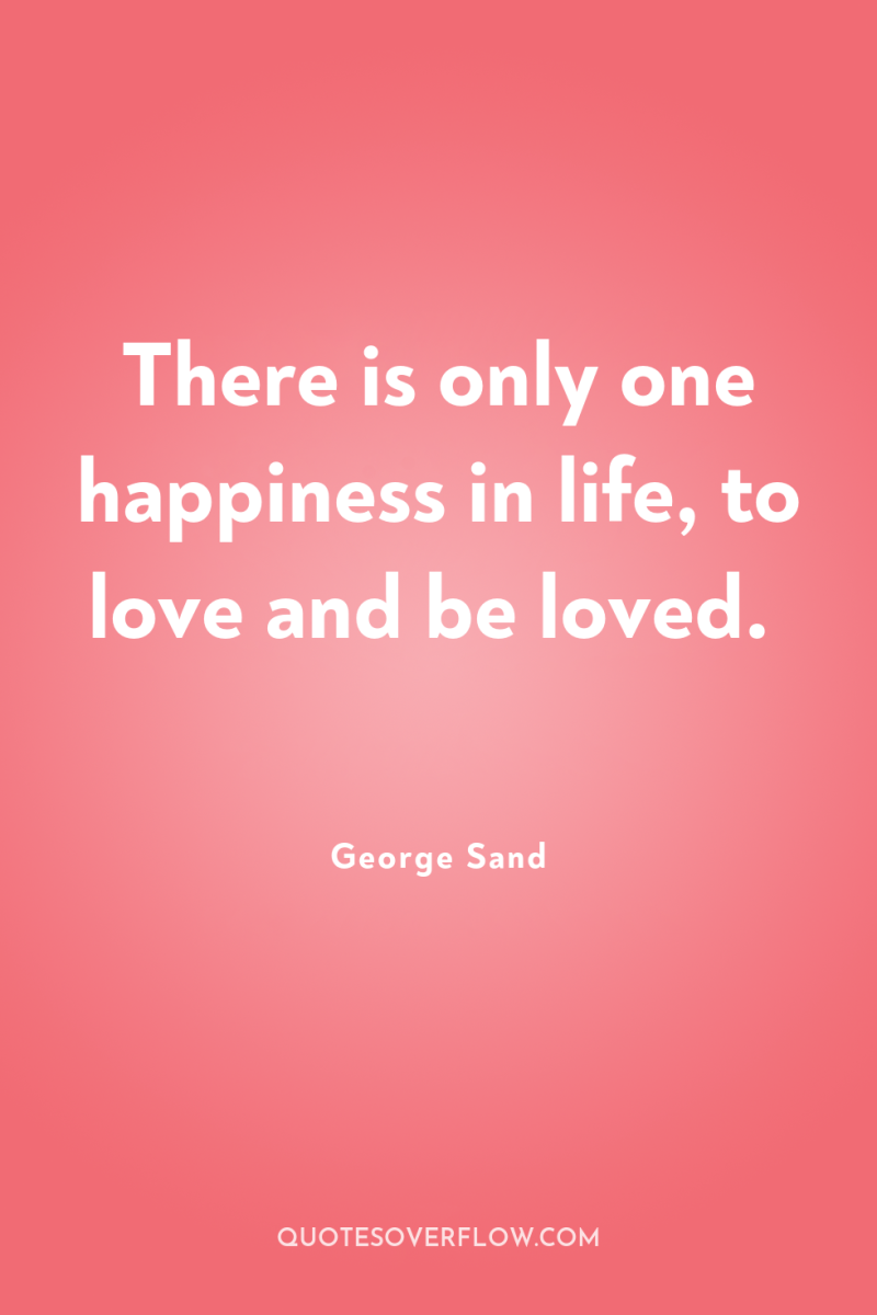 There is only one happiness in life, to love and...