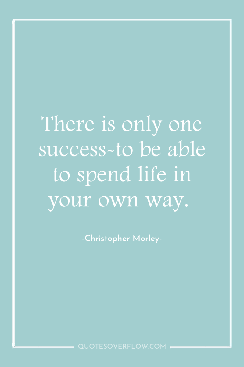 There is only one success-to be able to spend life...