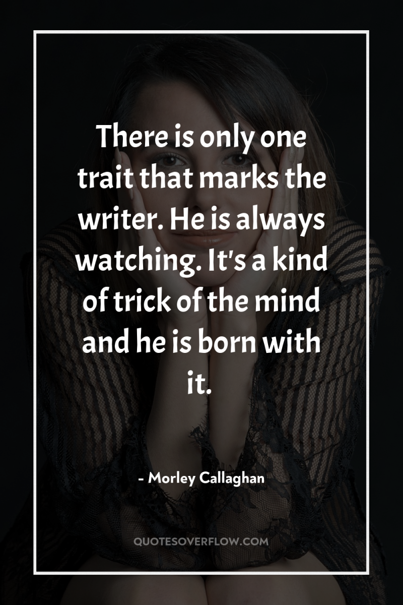 There is only one trait that marks the writer. He...
