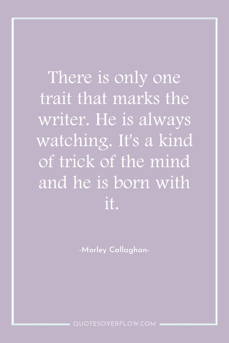 There is only one trait that marks the writer. He...