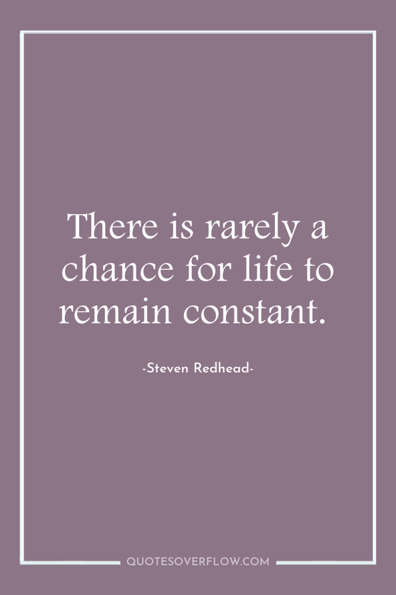 There is rarely a chance for life to remain constant. 