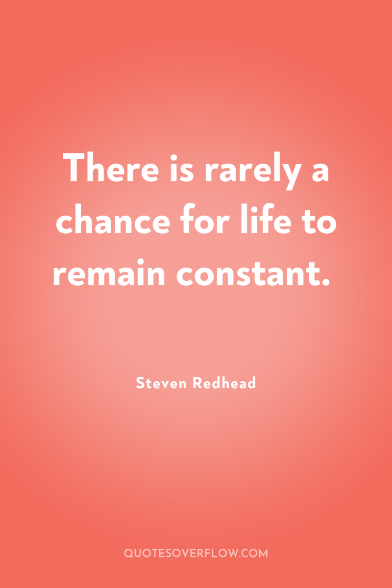 There is rarely a chance for life to remain constant. 