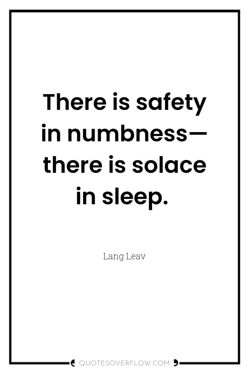 There is safety in numbness— there is solace in sleep. 