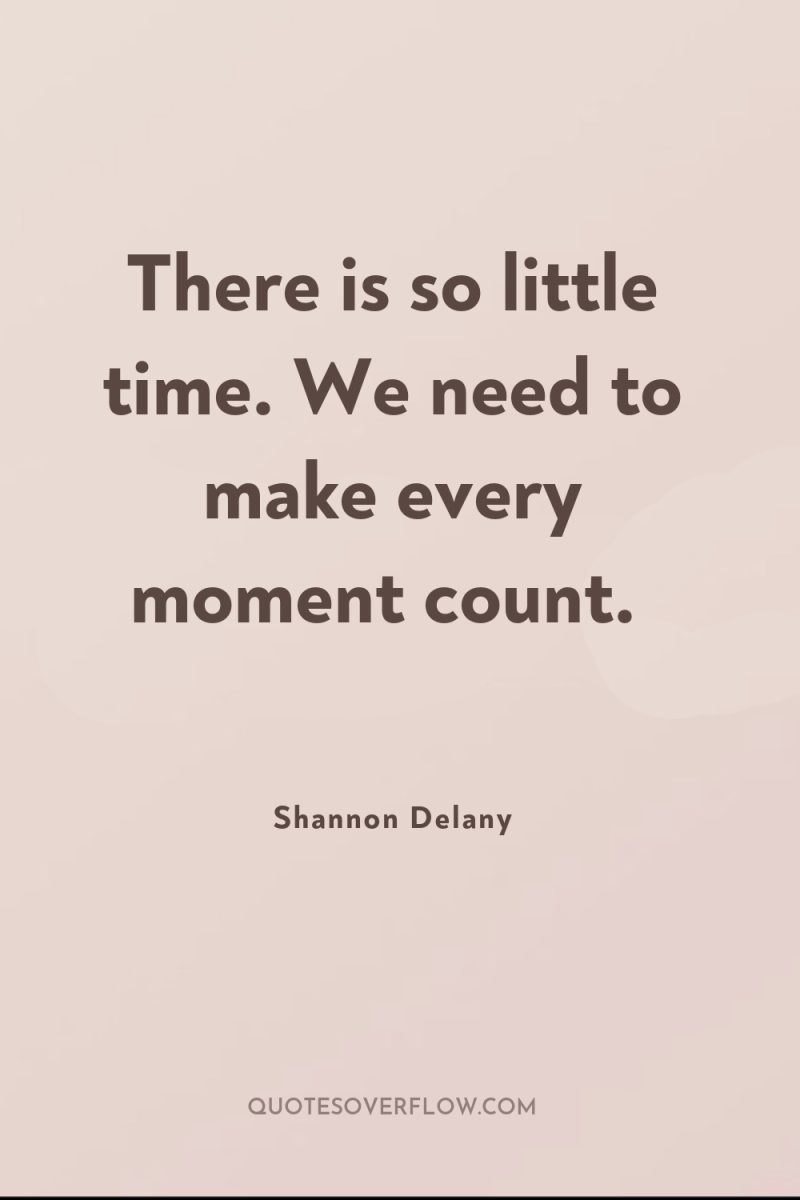 There is so little time. We need to make every...