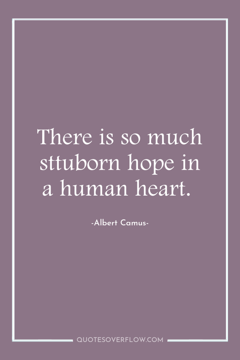 There is so much sttuborn hope in a human heart. 