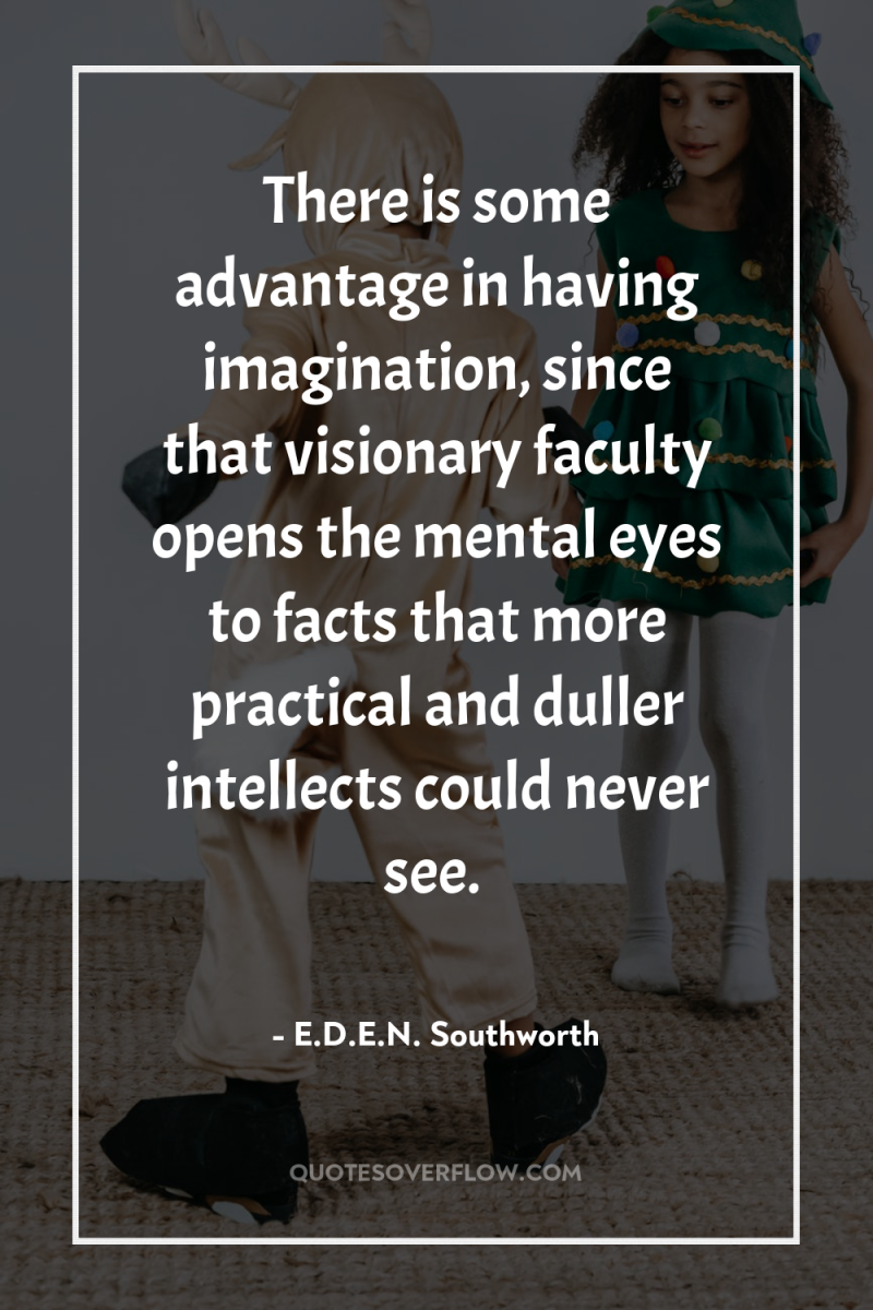 There is some advantage in having imagination, since that visionary...