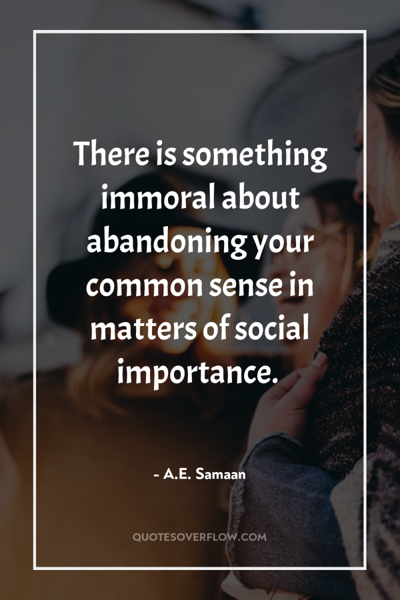 There is something immoral about abandoning your common sense in...