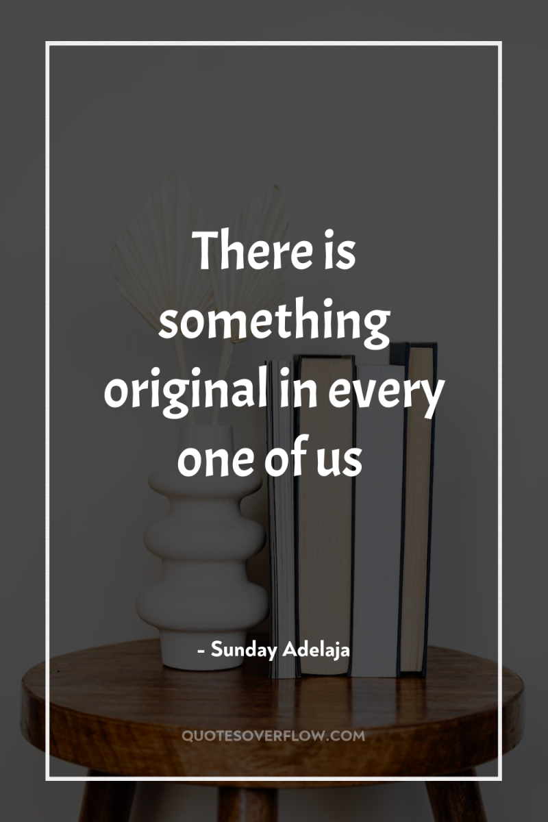 There is something original in every one of us 