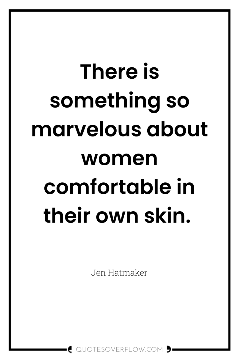 There is something so marvelous about women comfortable in their...