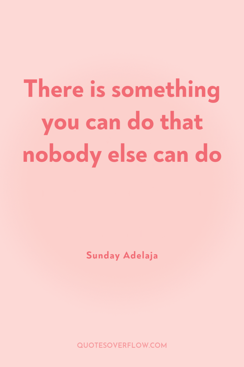 There is something you can do that nobody else can...
