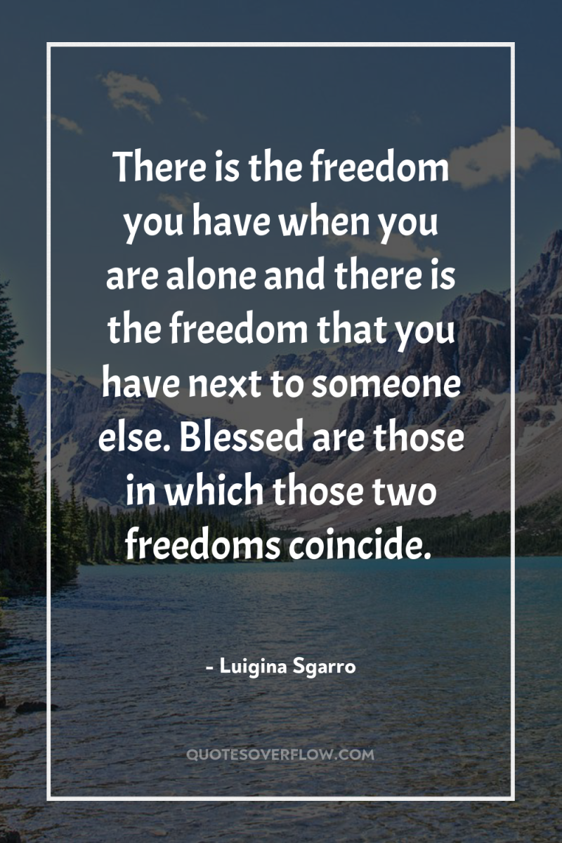 There is the freedom you have when you are alone...
