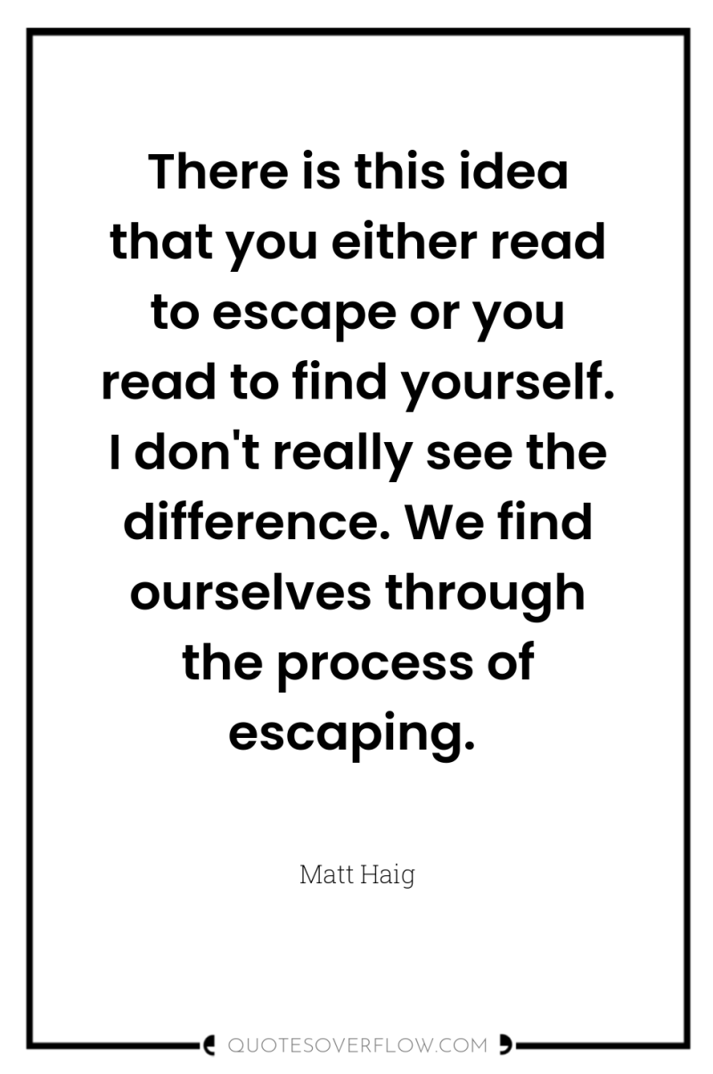 There is this idea that you either read to escape...