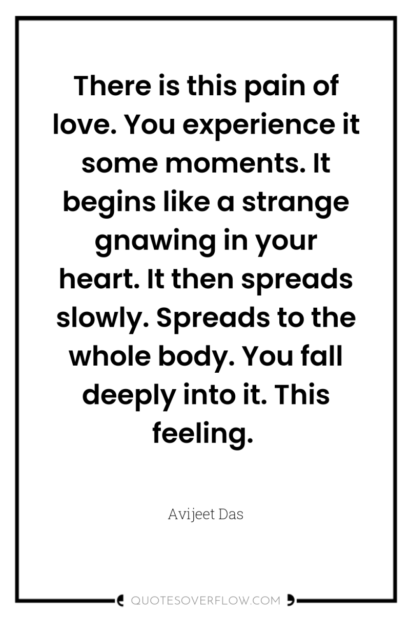 There is this pain of love. You experience it some...