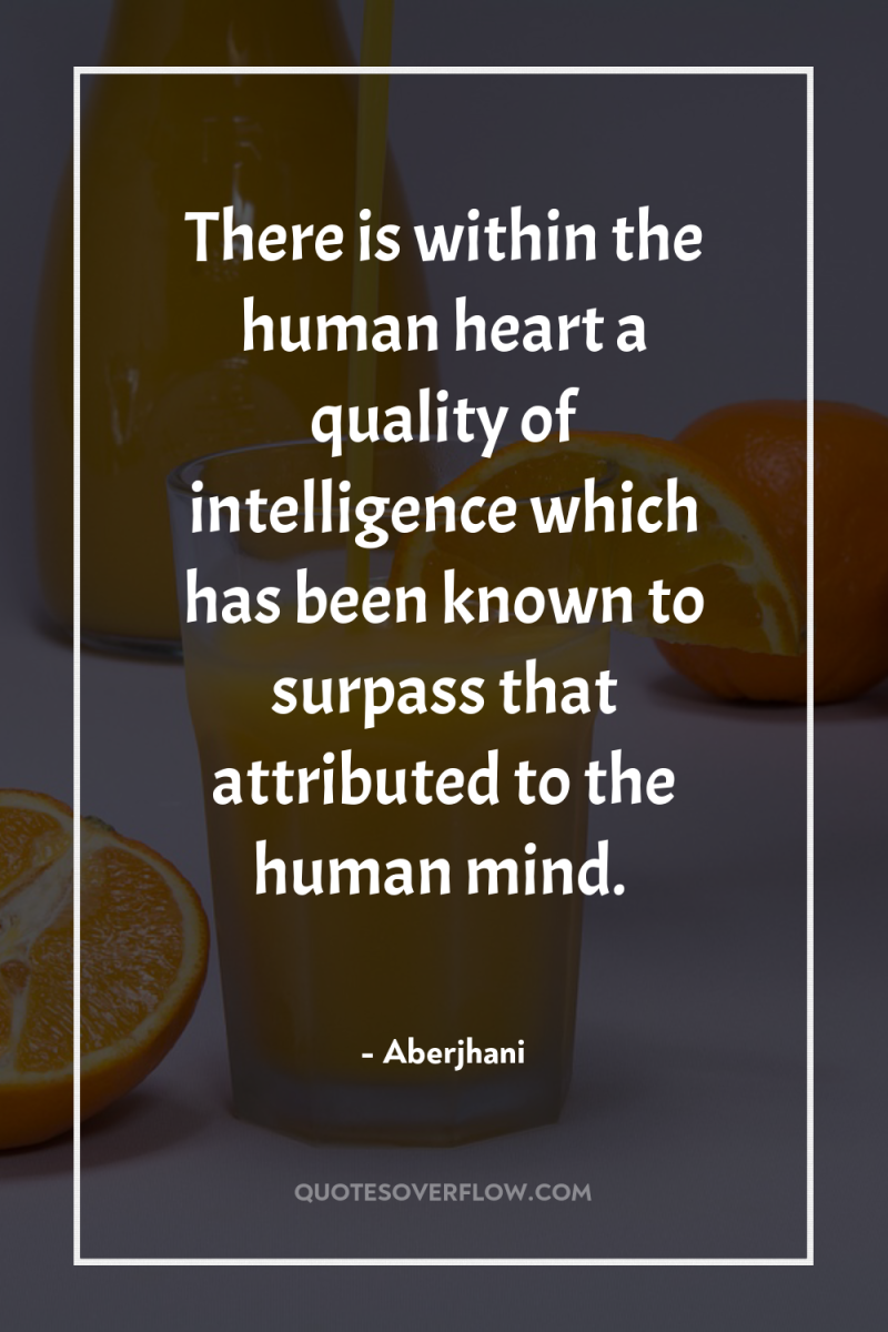 There is within the human heart a quality of intelligence...