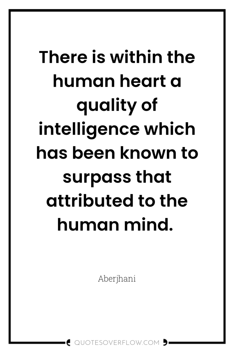 There is within the human heart a quality of intelligence...