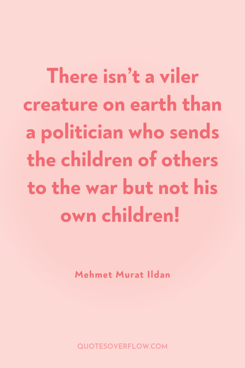 There isn’t a viler creature on earth than a politician...