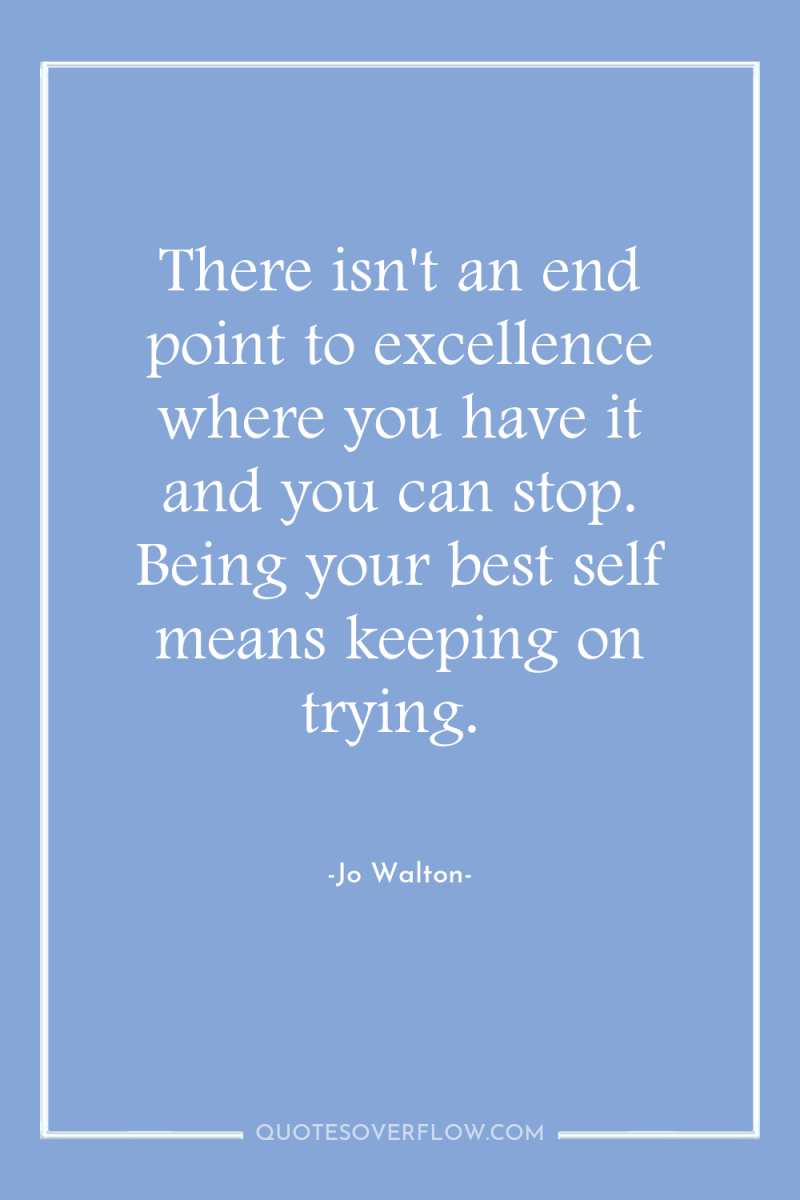 There isn't an end point to excellence where you have...