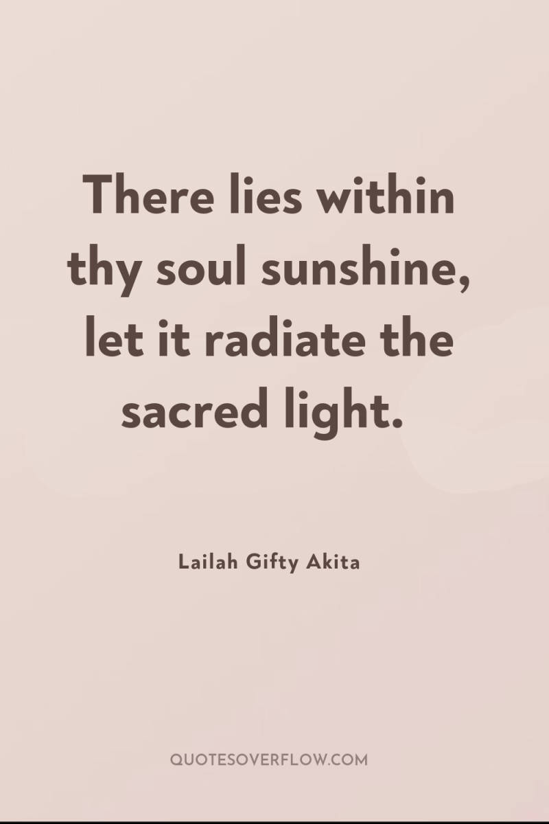 There lies within thy soul sunshine, let it radiate the...