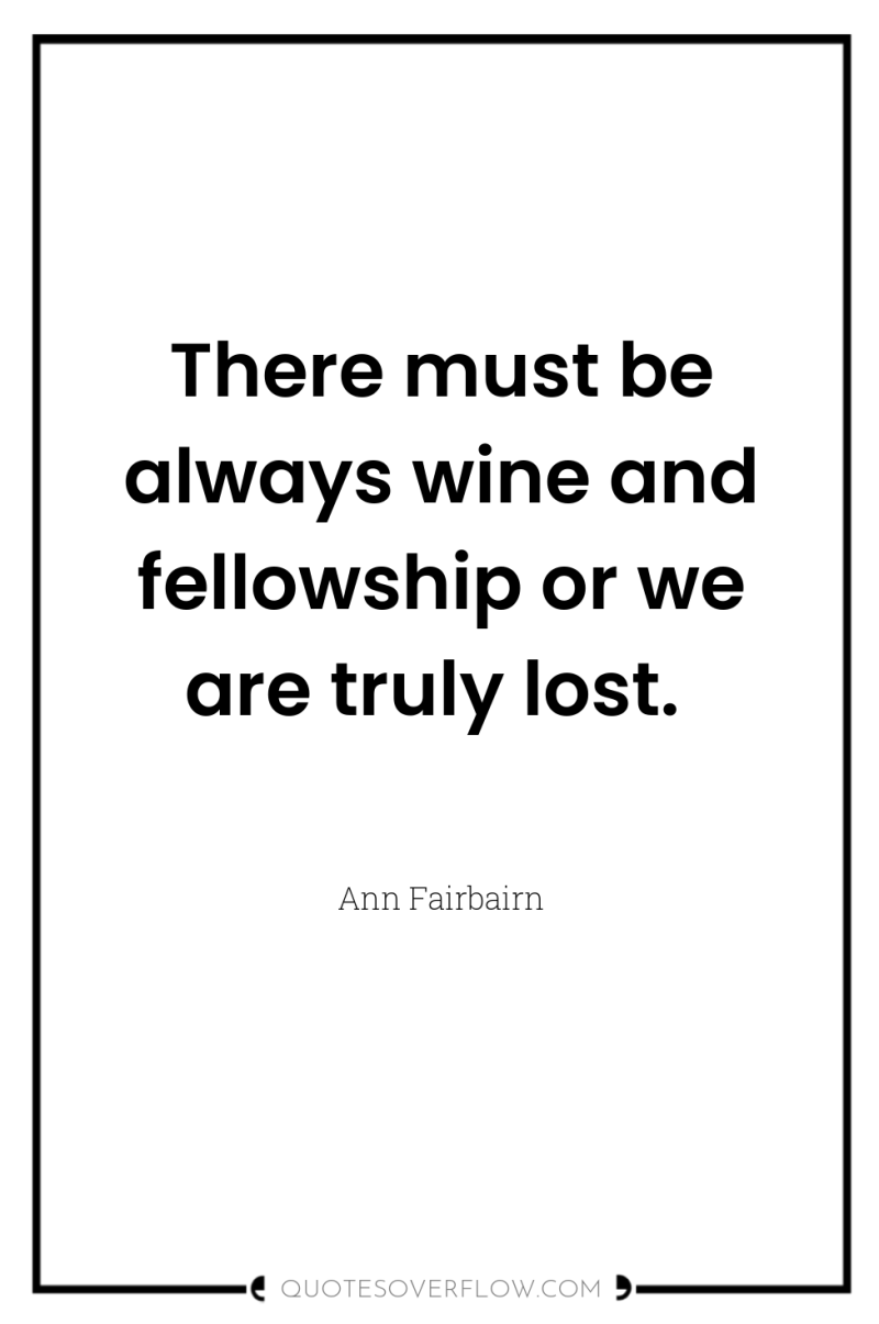 There must be always wine and fellowship or we are...