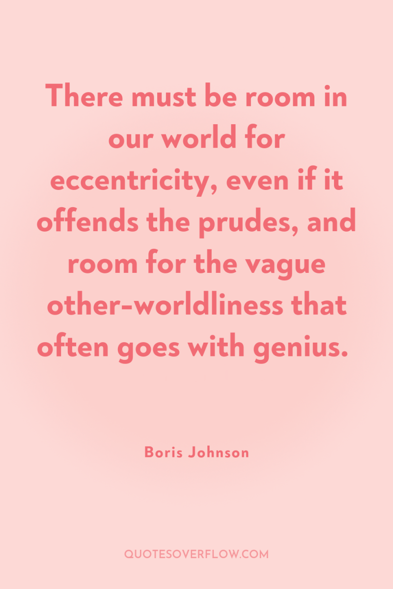 There must be room in our world for eccentricity, even...