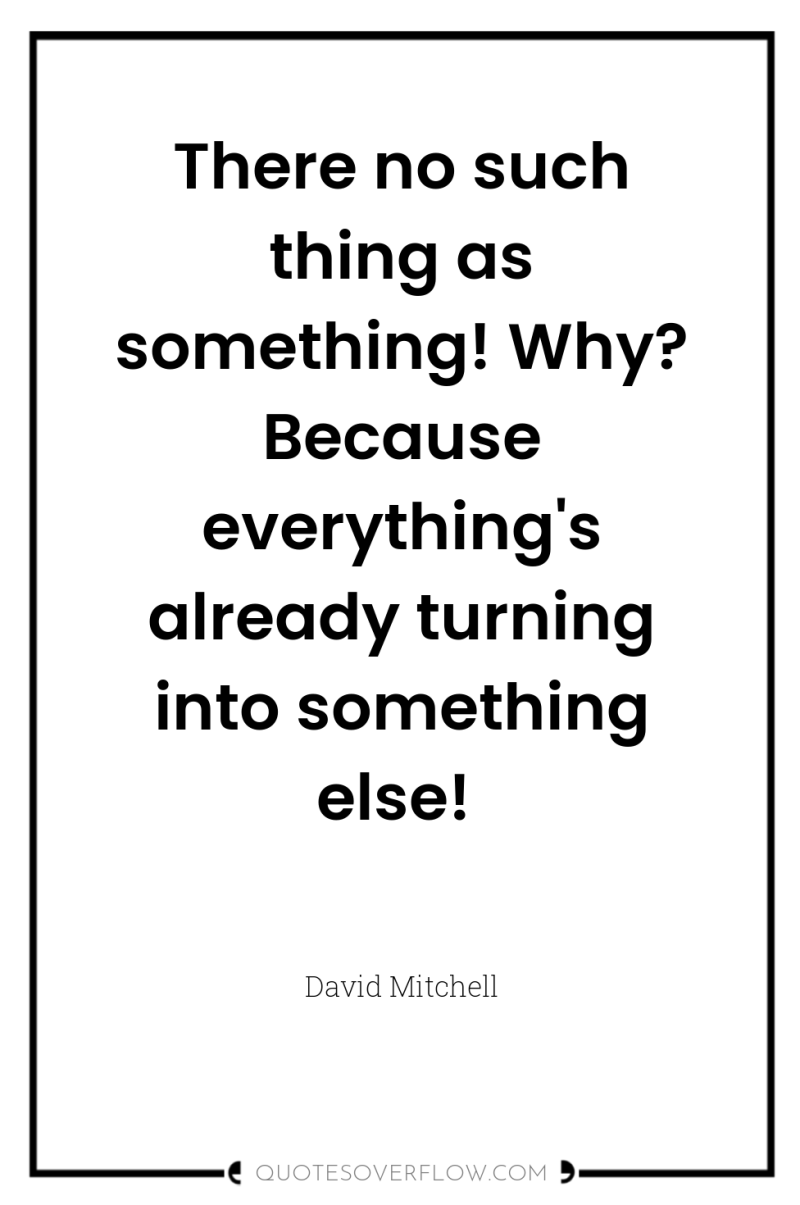 There no such thing as something! Why? Because everything's already...