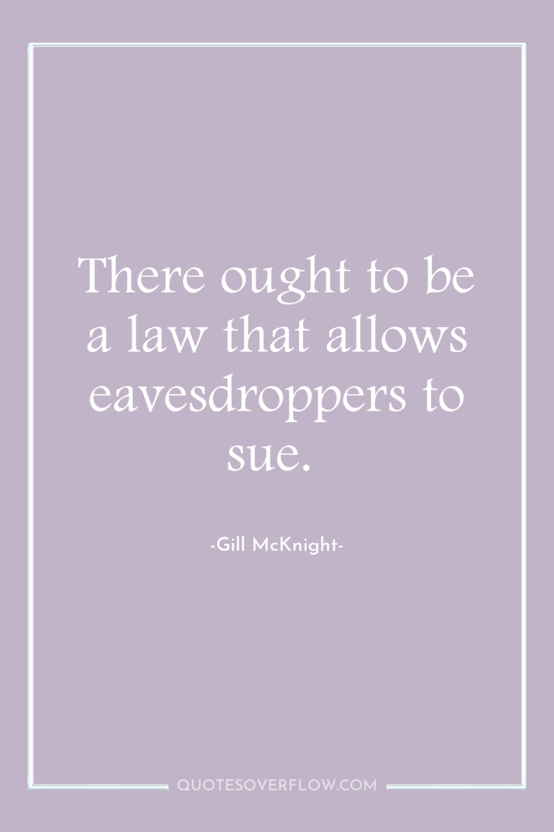 There ought to be a law that allows eavesdroppers to...