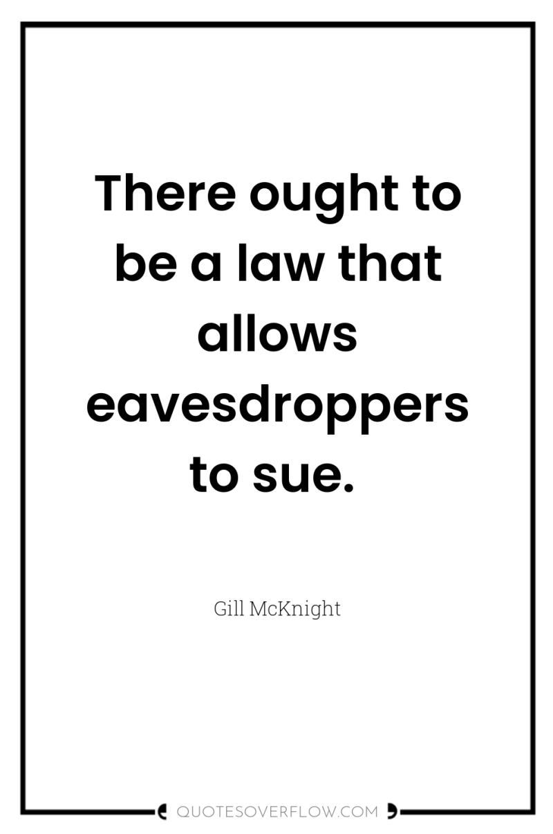 There ought to be a law that allows eavesdroppers to...