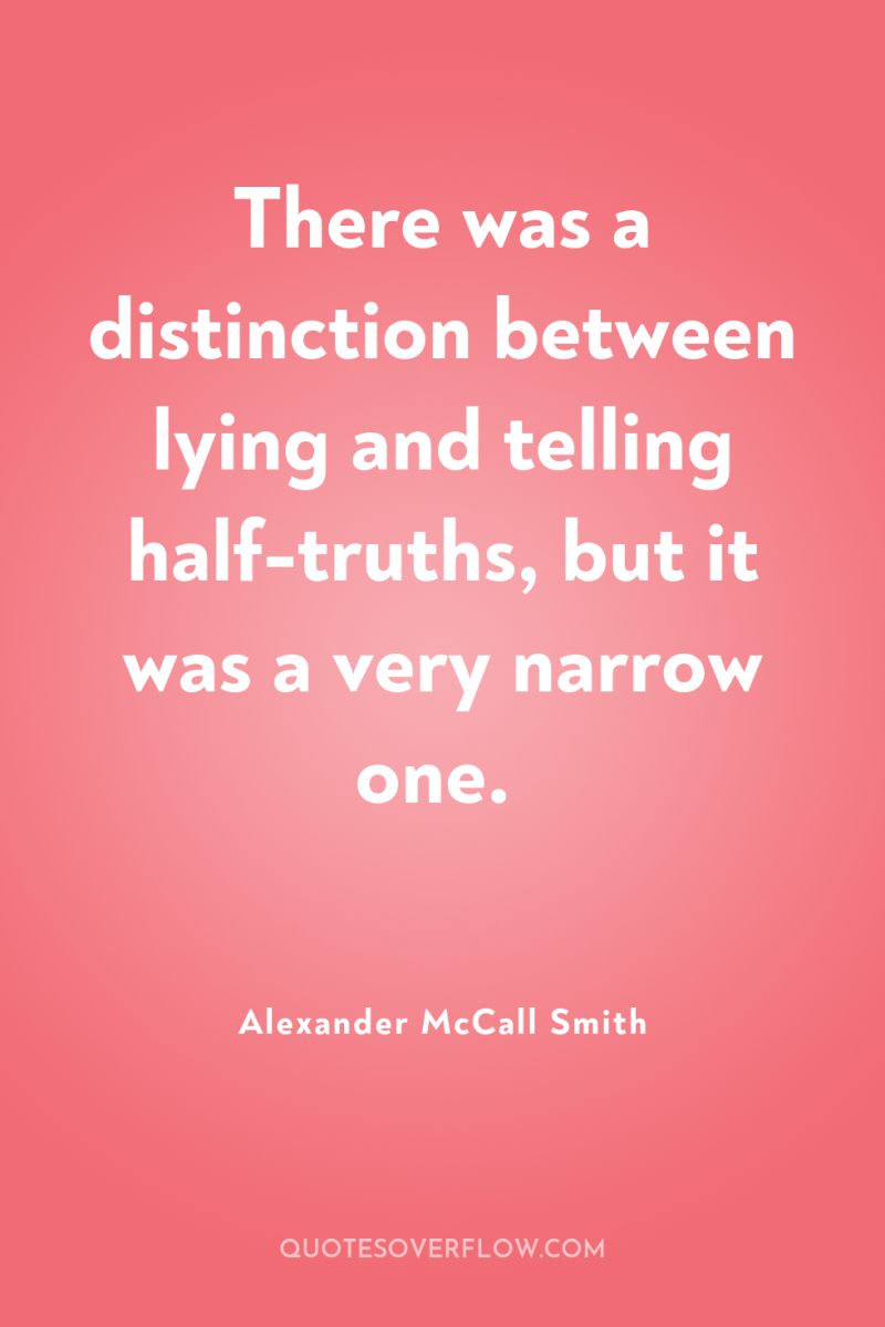 There was a distinction between lying and telling half-truths, but...