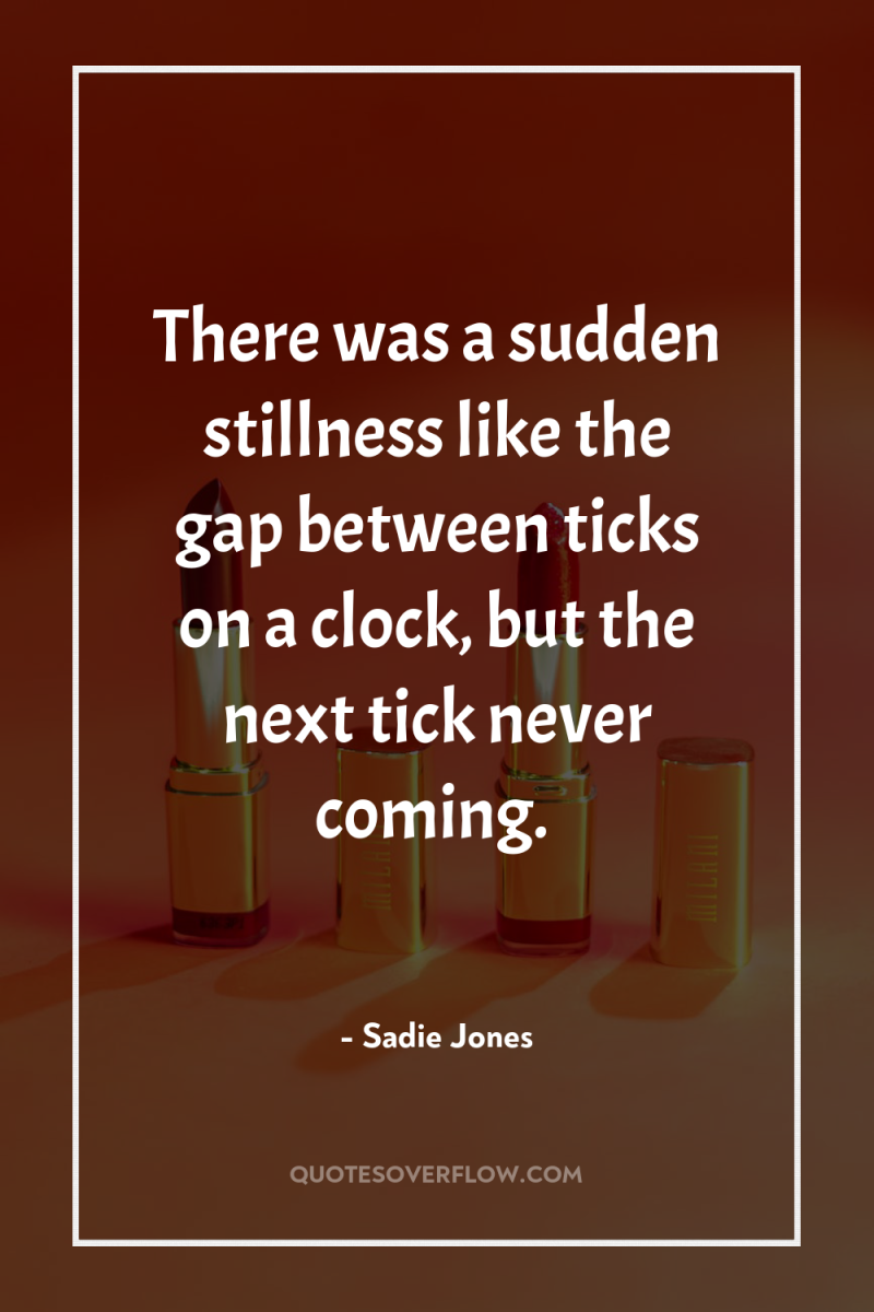 There was a sudden stillness like the gap between ticks...