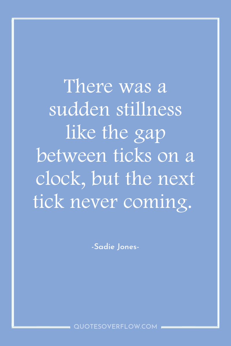 There was a sudden stillness like the gap between ticks...