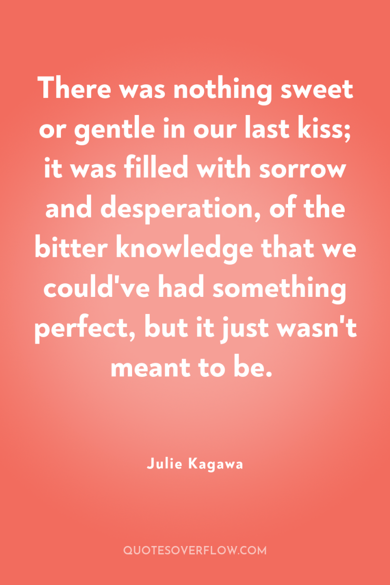 There was nothing sweet or gentle in our last kiss;...