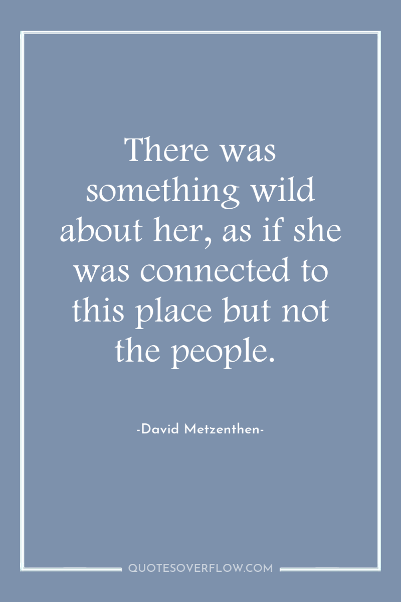 There was something wild about her, as if she was...