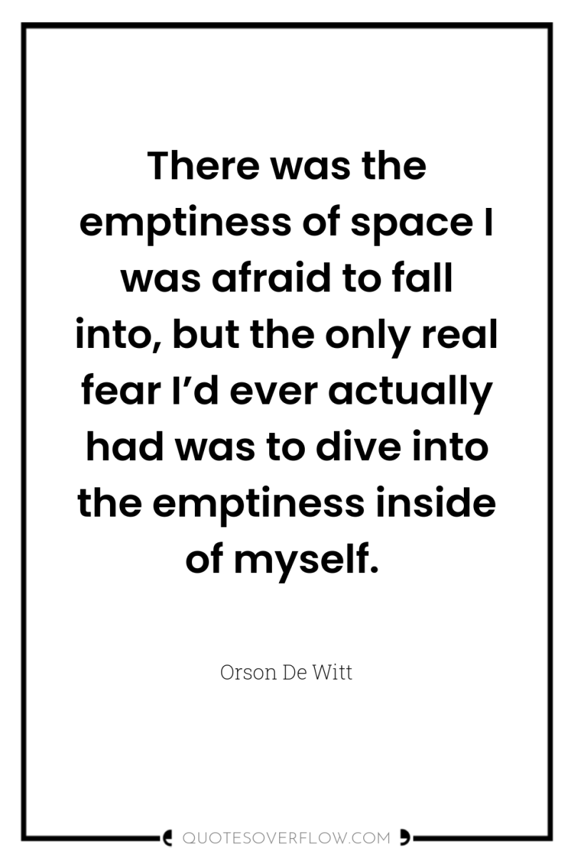 There was the emptiness of space I was afraid to...