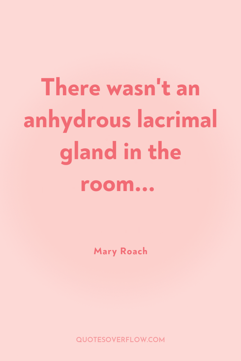 There wasn't an anhydrous lacrimal gland in the room... 