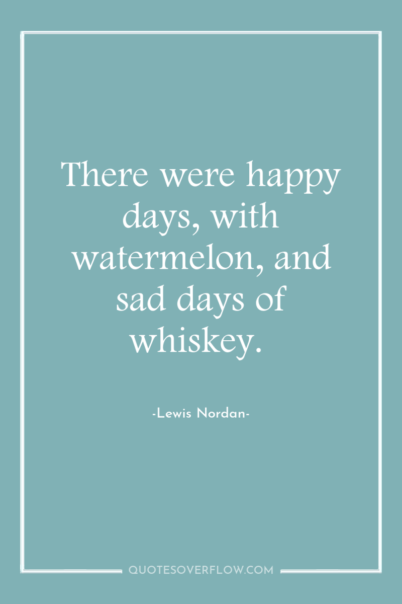 There were happy days, with watermelon, and sad days of...