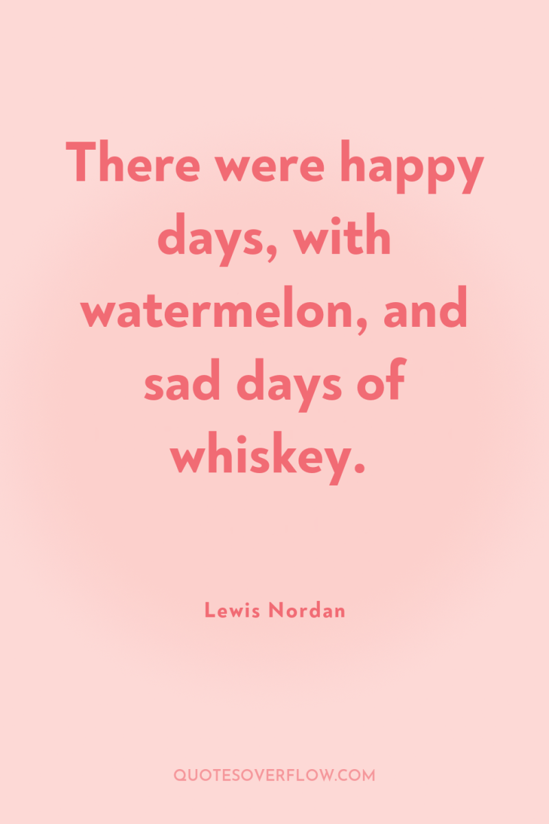 There were happy days, with watermelon, and sad days of...