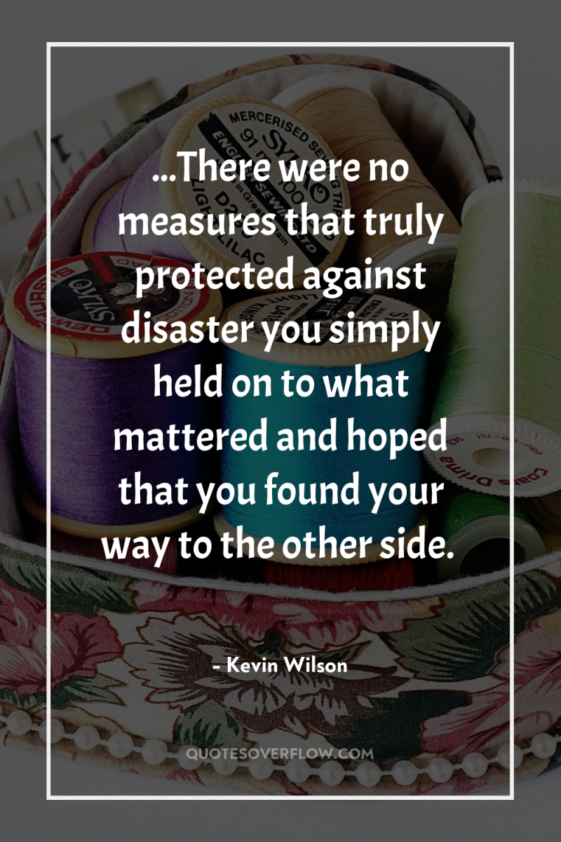 ...There were no measures that truly protected against disaster you...