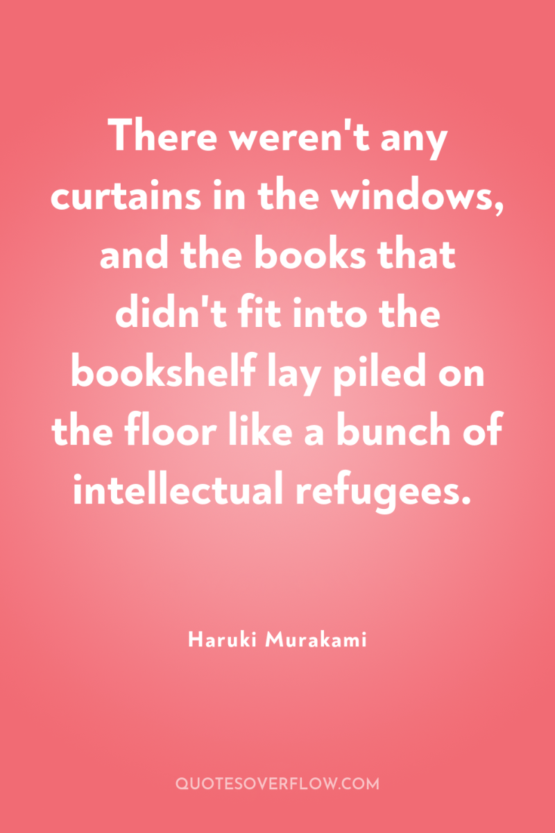 There weren't any curtains in the windows, and the books...