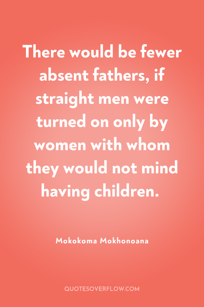 There would be fewer absent fathers, if straight men were...