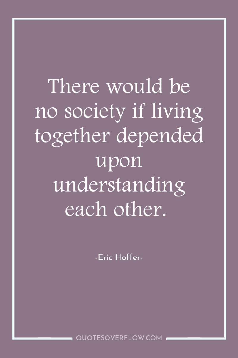 There would be no society if living together depended upon...