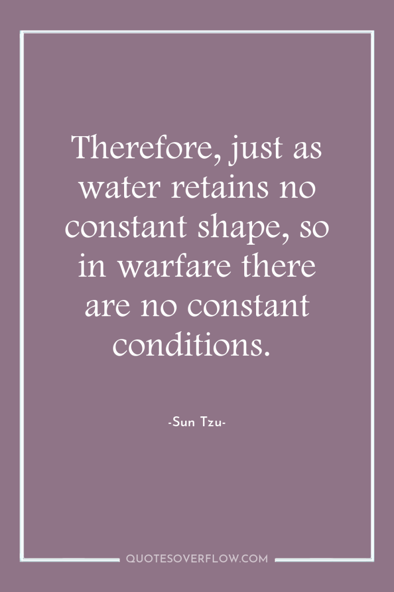 Therefore, just as water retains no constant shape, so in...