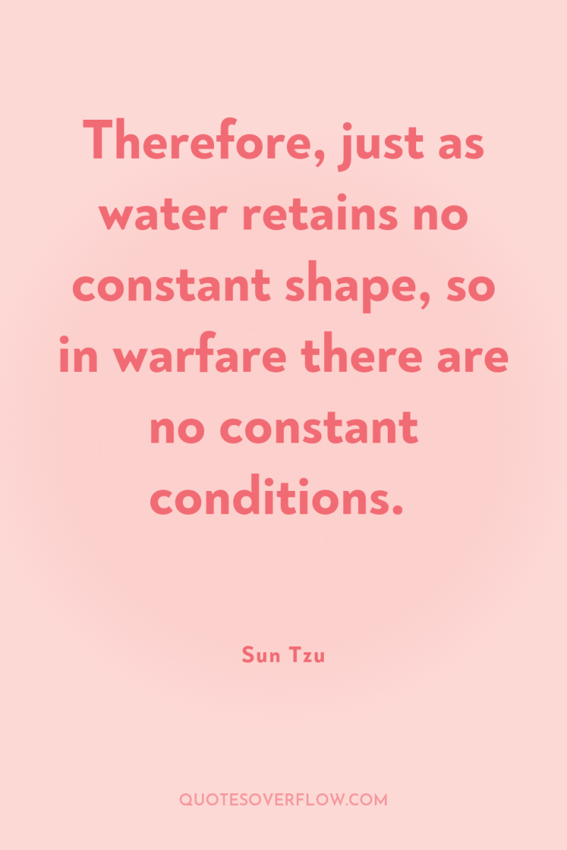 Therefore, just as water retains no constant shape, so in...
